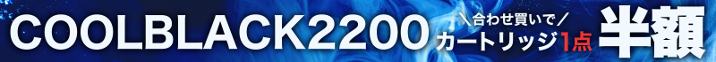 【オンラインショップ限定！】COOLBLACK2200合わせ買いでカートリッジ1点半額！